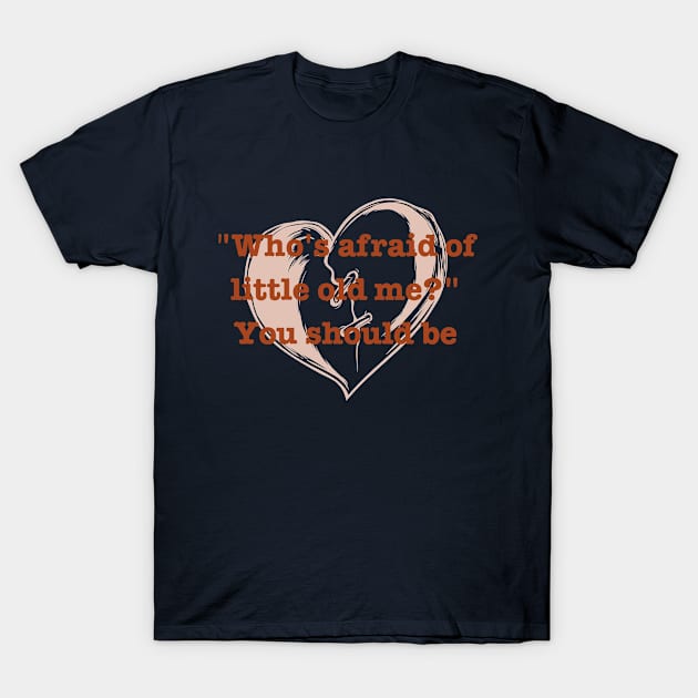 who's afraid of little old me T-Shirt by badrhijri